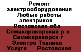 Ремонт электрооборудования.Любые работы электриков. - Ростовская обл., Семикаракорский р-н, Семикаракорск г. Электро-Техника » Услуги   . Ростовская обл.